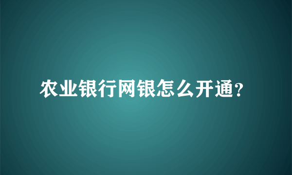 农业银行网银怎么开通？