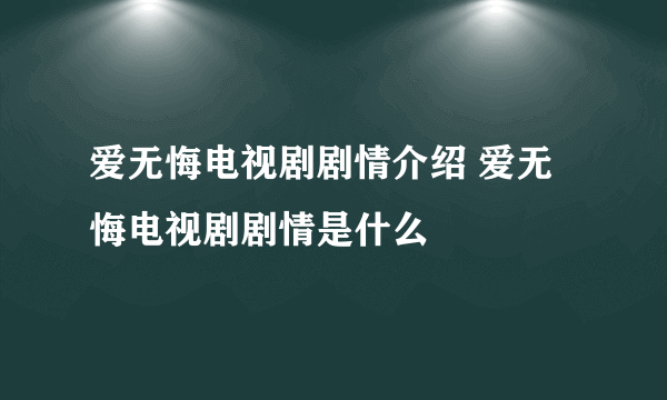 爱无悔电视剧剧情介绍 爱无悔电视剧剧情是什么