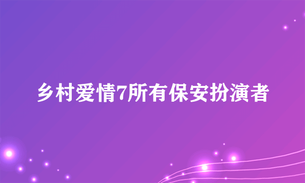 乡村爱情7所有保安扮演者