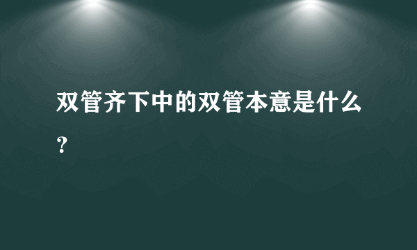 双管齐下中的双管本意是什么？