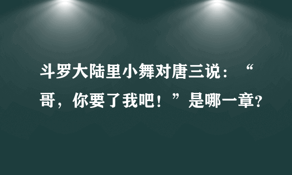 斗罗大陆里小舞对唐三说：“哥，你要了我吧！”是哪一章？