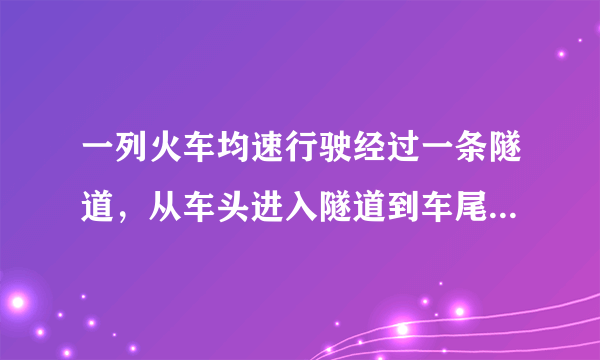 一列火车均速行驶经过一条隧道，从车头进入隧道到车尾离开隧道共需45秒...急！求正解！