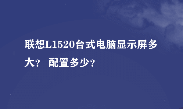 联想L1520台式电脑显示屏多大？ 配置多少？