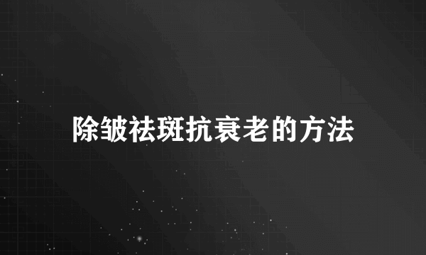 除皱祛斑抗衰老的方法