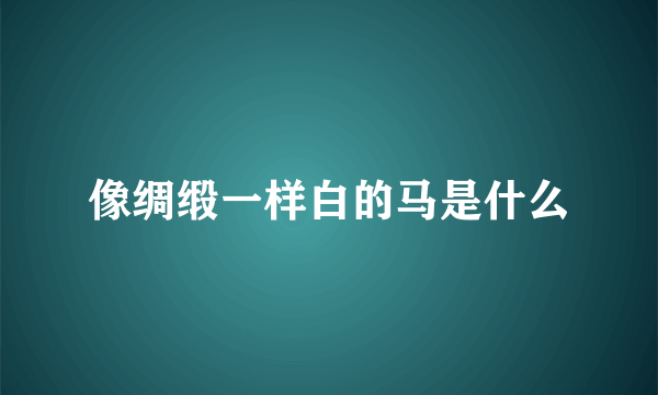 像绸缎一样白的马是什么