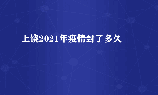 上饶2021年疫情封了多久