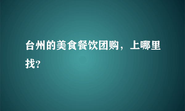 台州的美食餐饮团购，上哪里找？