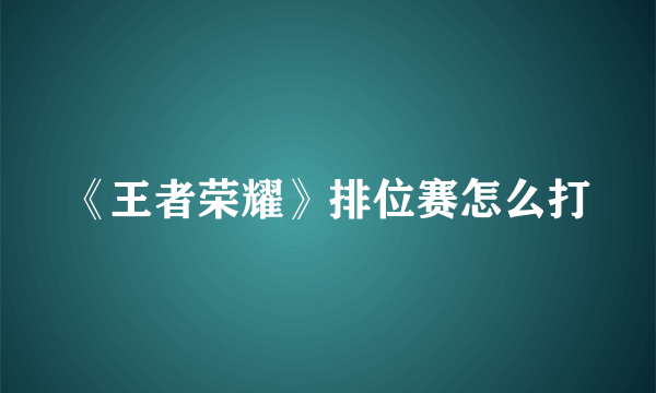 《王者荣耀》排位赛怎么打