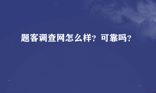 题客调查网怎么样？可靠吗？