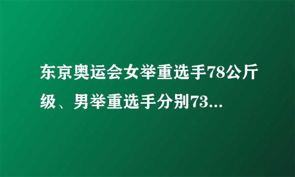 东京奥运会女举重选手78公斤级、男举重选手分别73、.67公斤级是什么薏意思？