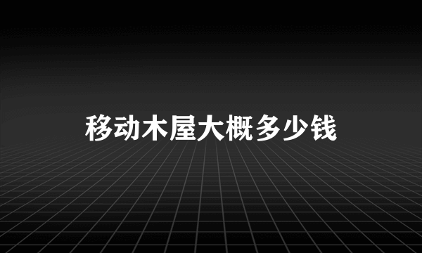 移动木屋大概多少钱