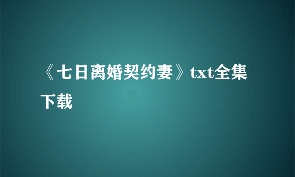 《七日离婚契约妻》txt全集下载