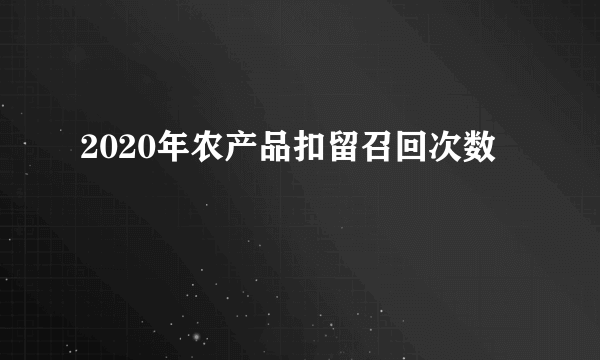 2020年农产品扣留召回次数