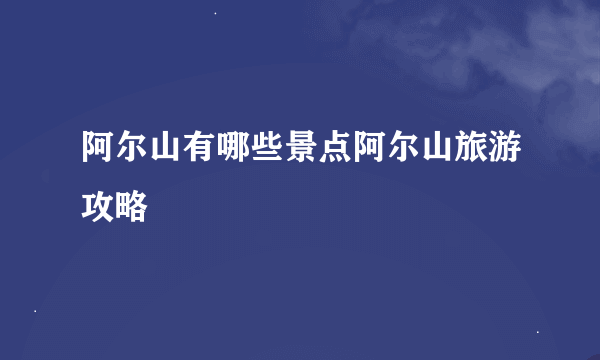 阿尔山有哪些景点阿尔山旅游攻略