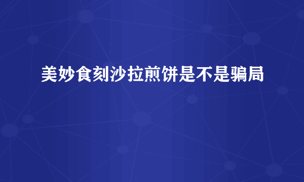 美妙食刻沙拉煎饼是不是骗局