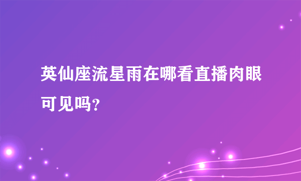 英仙座流星雨在哪看直播肉眼可见吗？