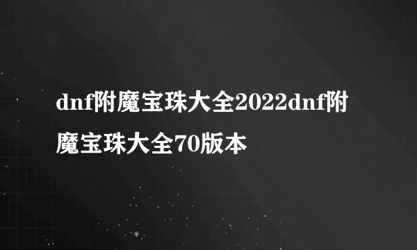 dnf附魔宝珠大全2022dnf附魔宝珠大全70版本