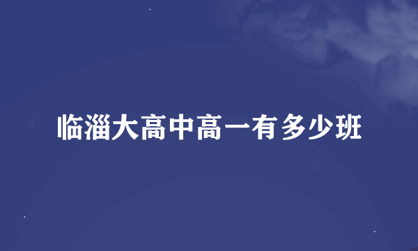 临淄大高中高一有多少班