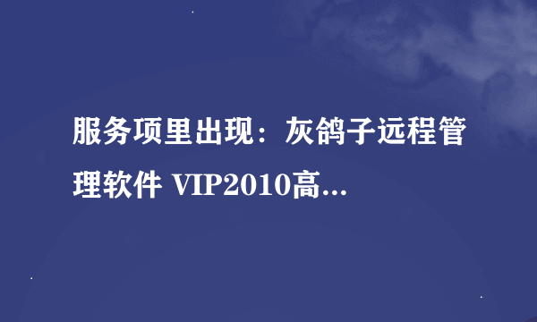 服务项里出现：灰鸽子远程管理软件 VIP2010高级版，请问如何找到源头？谢谢。