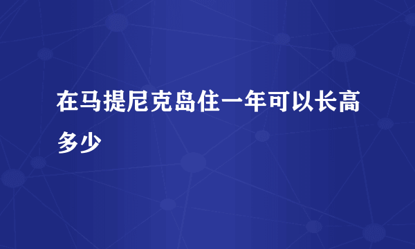 在马提尼克岛住一年可以长高多少