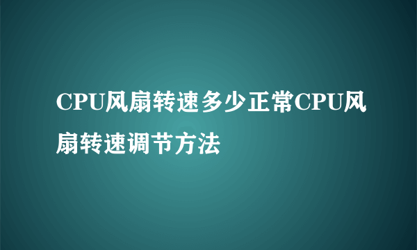 CPU风扇转速多少正常CPU风扇转速调节方法