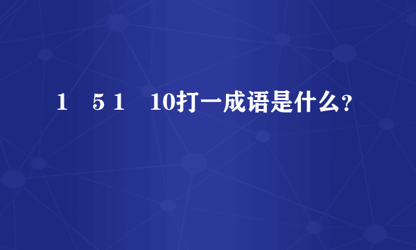 1✘5 1✘10打一成语是什么？