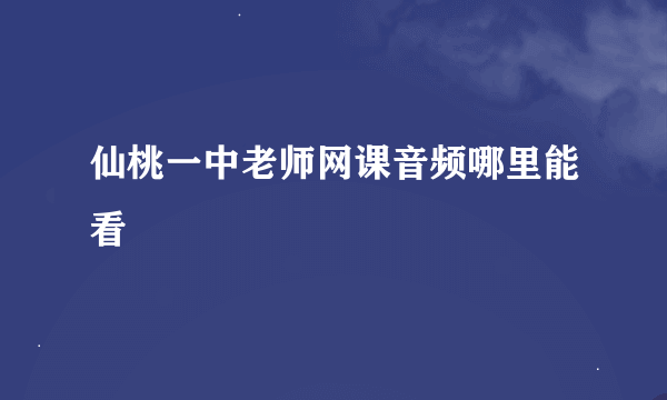 仙桃一中老师网课音频哪里能看