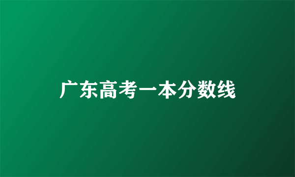 广东高考一本分数线