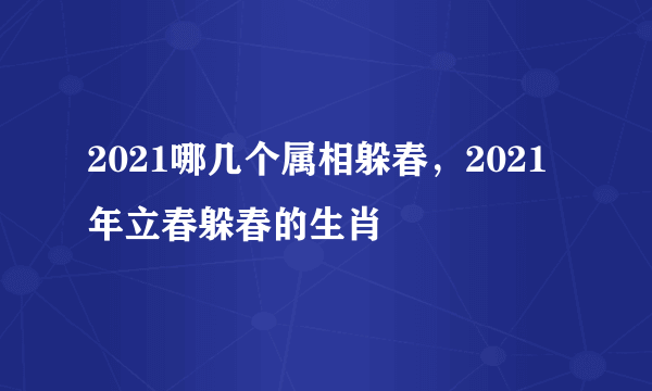 2021哪几个属相躲春，2021年立春躲春的生肖