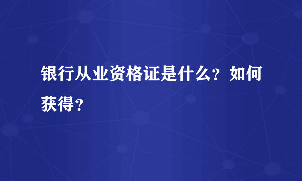 银行从业资格证是什么？如何获得？