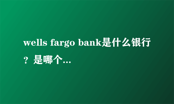 wells fargo bank是什么银行？是哪个国家的？