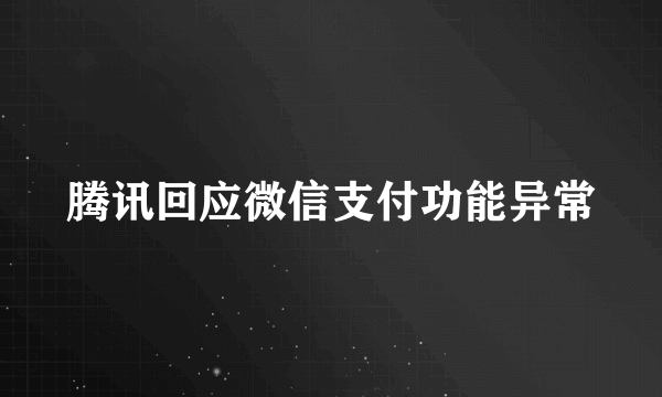 腾讯回应微信支付功能异常