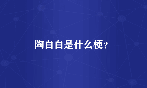 陶白白是什么梗？