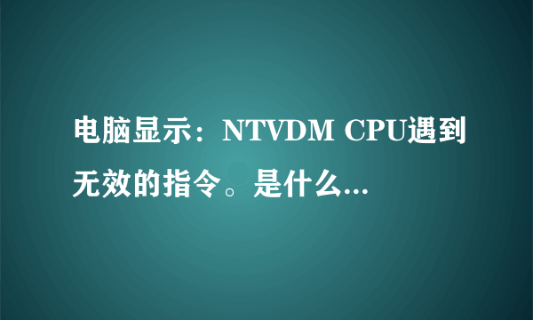 电脑显示：NTVDM CPU遇到无效的指令。是什么问题，如何解决？