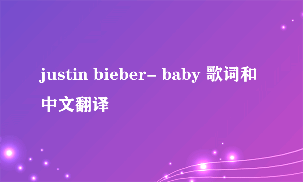 justin bieber- baby 歌词和中文翻译