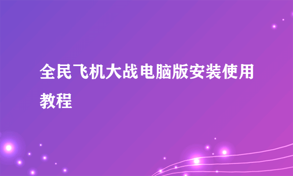 全民飞机大战电脑版安装使用教程