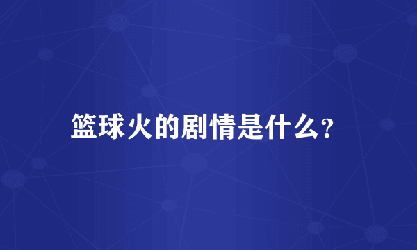 篮球火的剧情是什么？