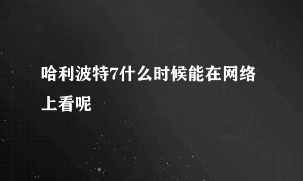 哈利波特7什么时候能在网络上看呢