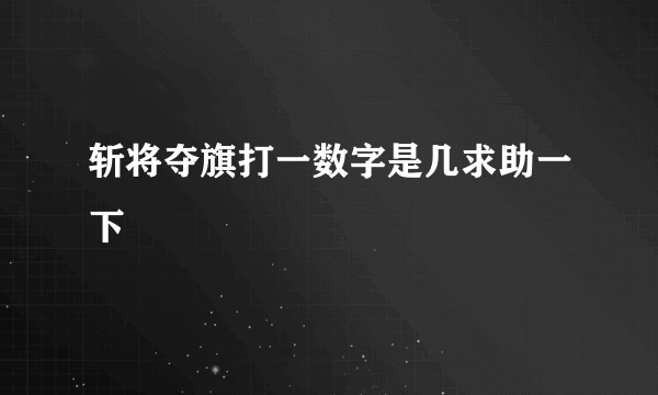 斩将夺旗打一数字是几求助一下