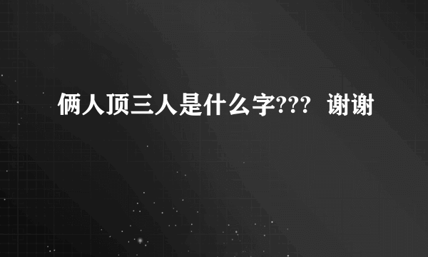 俩人顶三人是什么字???  谢谢