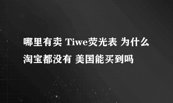 哪里有卖 Tiwe荧光表 为什么淘宝都没有 美国能买到吗