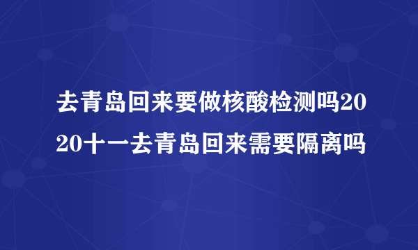 去青岛回来要做核酸检测吗2020十一去青岛回来需要隔离吗