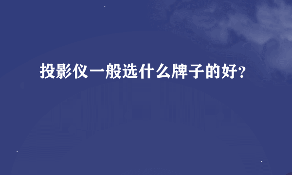 投影仪一般选什么牌子的好？