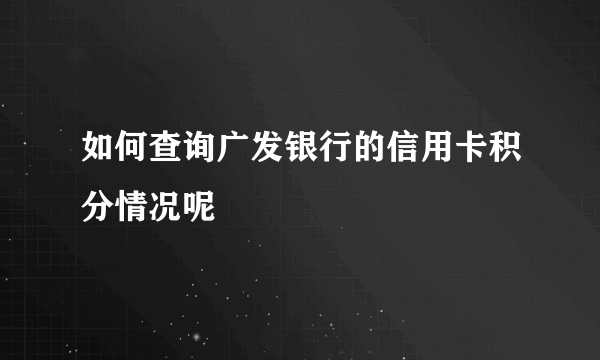 如何查询广发银行的信用卡积分情况呢