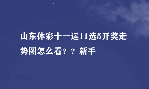 山东体彩十一运11选5开奖走势图怎么看？？新手