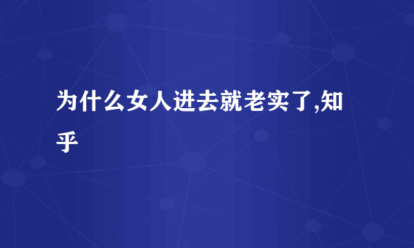 为什么女人进去就老实了,知乎