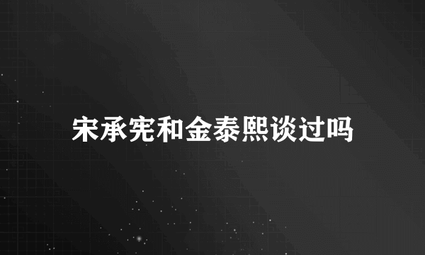 宋承宪和金泰熙谈过吗