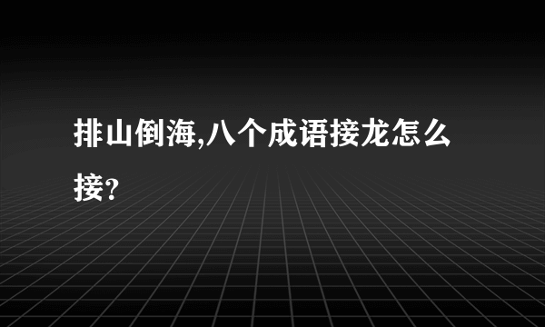 排山倒海,八个成语接龙怎么接？