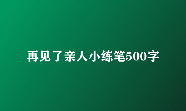 再见了亲人小练笔500字