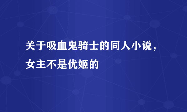 关于吸血鬼骑士的同人小说，女主不是优姬的